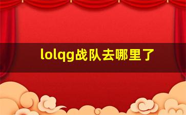 lolqg战队去哪里了