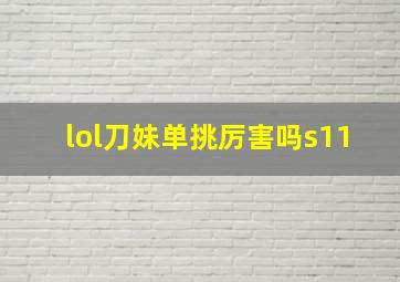 lol刀妹单挑厉害吗s11