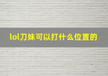 lol刀妹可以打什么位置的