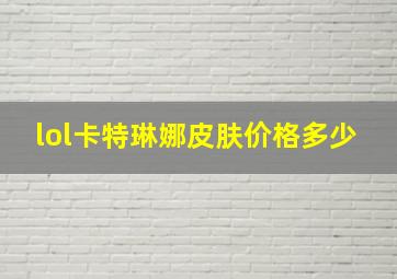 lol卡特琳娜皮肤价格多少