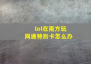 lol在南方玩网通特别卡怎么办