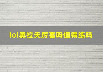 lol奥拉夫厉害吗值得练吗