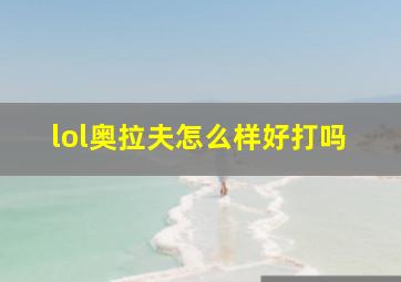 lol奥拉夫怎么样好打吗