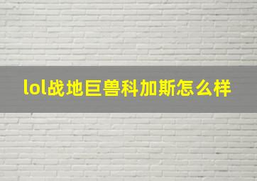 lol战地巨兽科加斯怎么样