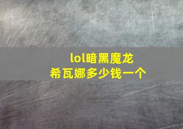 lol暗黑魔龙希瓦娜多少钱一个