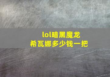 lol暗黑魔龙希瓦娜多少钱一把