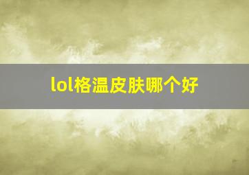 lol格温皮肤哪个好