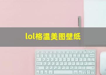 lol格温美图壁纸