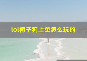 lol狮子狗上单怎么玩的