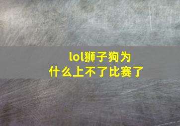 lol狮子狗为什么上不了比赛了