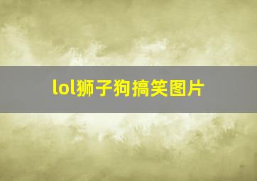 lol狮子狗搞笑图片