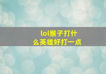 lol猴子打什么英雄好打一点