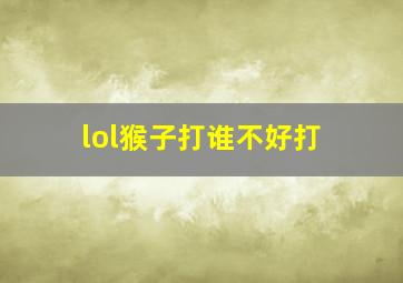 lol猴子打谁不好打