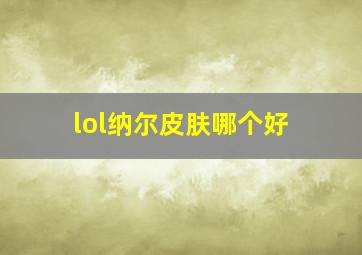 lol纳尔皮肤哪个好