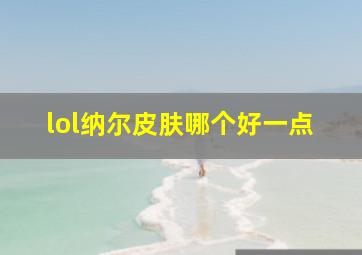 lol纳尔皮肤哪个好一点