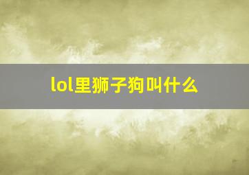 lol里狮子狗叫什么