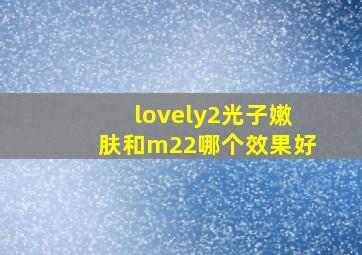 lovely2光子嫩肤和m22哪个效果好