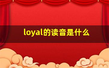 loyal的读音是什么