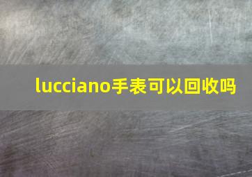 lucciano手表可以回收吗