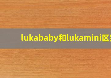 lukababy和lukamini区别