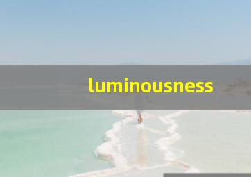 luminousness