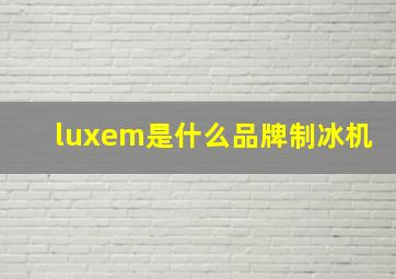 luxem是什么品牌制冰机