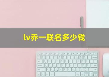 lv乔一联名多少钱