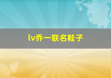 lv乔一联名鞋子