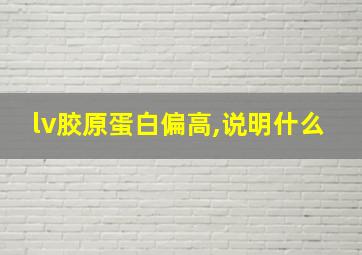 lv胶原蛋白偏高,说明什么