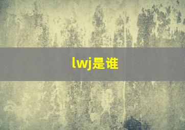 lwj是谁