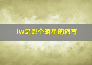 lw是哪个明星的缩写