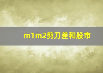 m1m2剪刀差和股市