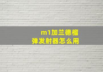 m1加兰德榴弹发射器怎么用