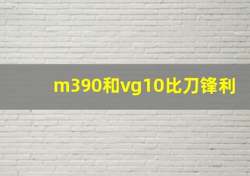 m390和vg10比刀锋利