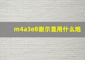 m4a3e8谢尔曼用什么炮