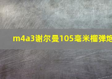 m4a3谢尔曼105毫米榴弹炮