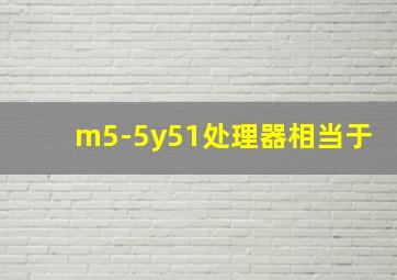 m5-5y51处理器相当于