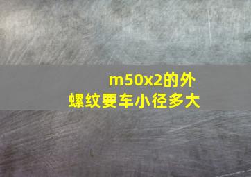 m50x2的外螺纹要车小径多大