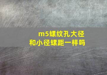 m5螺纹孔大径和小径螺距一样吗