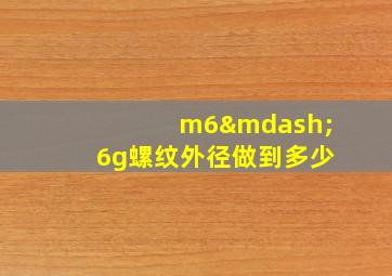 m6—6g螺纹外径做到多少