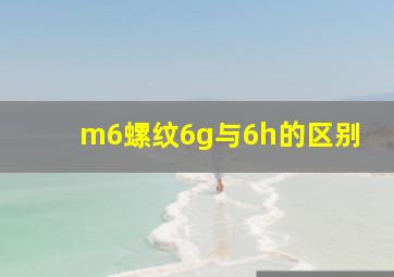 m6螺纹6g与6h的区别