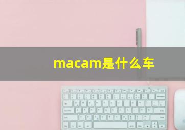 macam是什么车