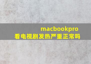 macbookpro看电视剧发热严重正常吗