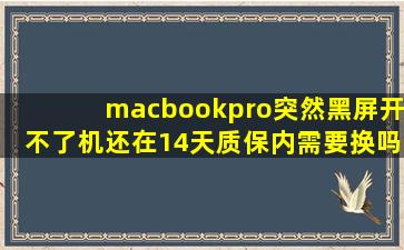 macbookpro突然黑屏开不了机还在14天质保内需要换吗