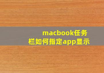 macbook任务栏如何指定app显示