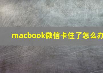 macbook微信卡住了怎么办