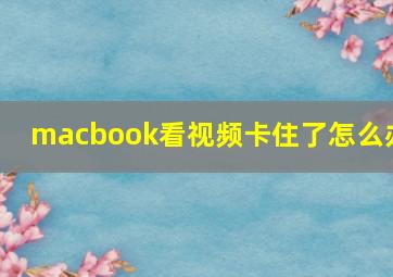 macbook看视频卡住了怎么办