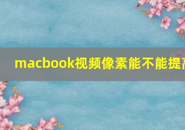 macbook视频像素能不能提高