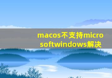 macos不支持microsoftwindows解决