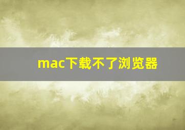 mac下载不了浏览器